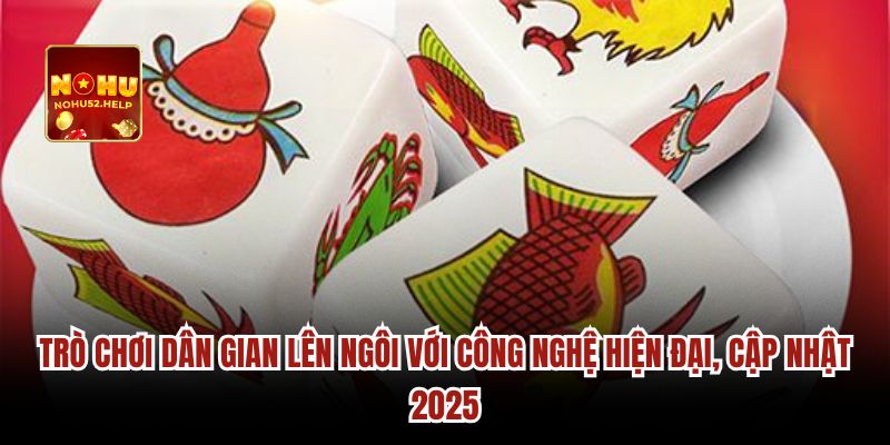 Trò chơi dân gian lên ngôi với công nghệ hiện đại, cập nhật 2025