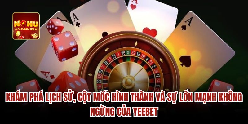 Khám phá lịch sử, cột mốc hình thành và sự lớn mạnh không ngừng của Yeebet