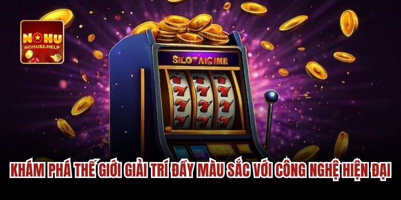 Khám phá thế giới giải trí đầy màu sắc với công nghệ hiện đại