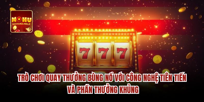 Trò chơi quay thưởng bùng nổ với công nghệ tiên tiến và phần thưởng khủng