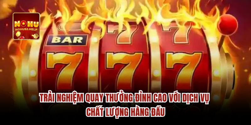 Trải nghiệm quay thưởng đỉnh cao với dịch vụ chất lượng hàng đầu