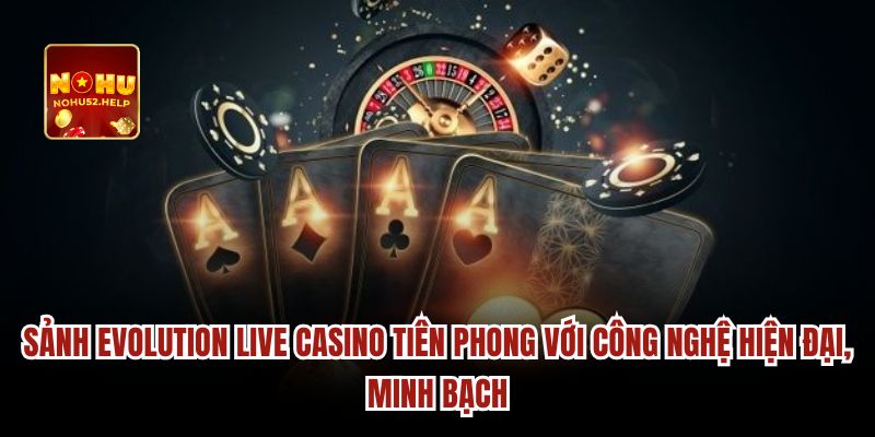 Sảnh Evolution live casino tiên phong với công nghệ hiện đại, minh bạch
