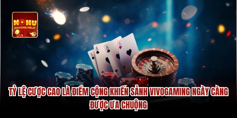 Tỷ lệ cược cao là điểm cộng khiến sảnh Vivogaming ngày càng được ưa chuộng.