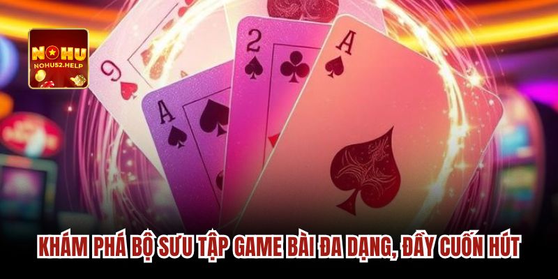 Khám phá bộ sưu tập game bài đa dạng, đầy cuốn hút
