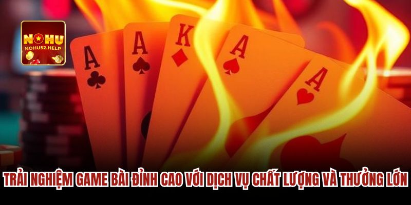 Trải nghiệm game bài đỉnh cao với dịch vụ chất lượng và thưởng lớn