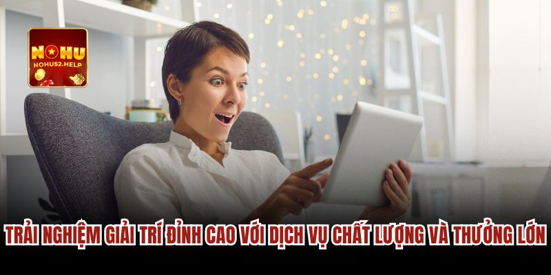 Trải nghiệm giải trí đỉnh cao với dịch vụ chất lượng và thưởng lớn
