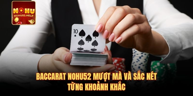Baccarat Nohu52 mượt mà và sắc nét từng khoảnh khắc