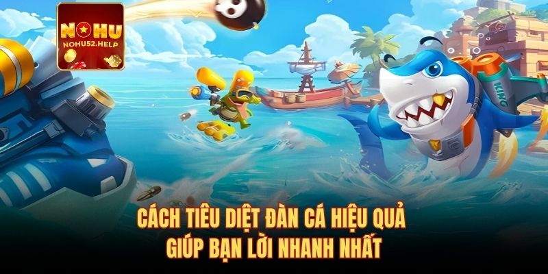 Cách tiêu diệt đàn cá hiệu quả giúp bạn lời nhanh nhất