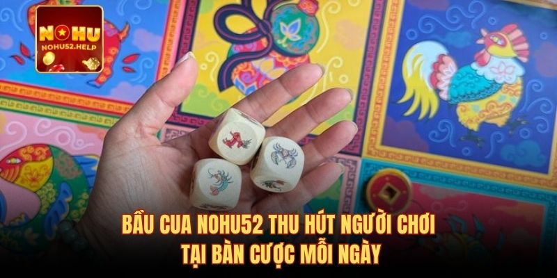 Bầu cua Nohu52 thu hút người chơi tại bàn cược mỗi ngày