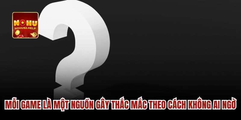 Mỗi game là một nguồn gây thắc mắc theo cách không ai ngờ