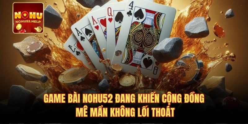 Game bài Nohu52 đang khiến cộng đồng mê mẩn không lối thoát
