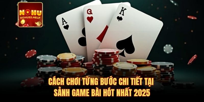 Cách chơi từng bước chi tiết tại sảnh game bài hót nhất 2025