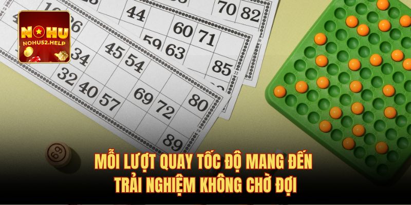 Mỗi lượt quay tốc độ mang đến trải nghiệm không chờ đợi
