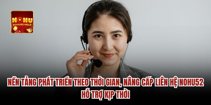 Nền tảng phát triển theo thời gian liên hệ Nohu52 hỗ trợ kịp thời