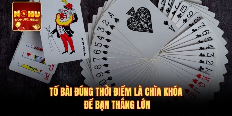 Tố bài đúng thời điểm là chìa khóa để bạn thắng lớn