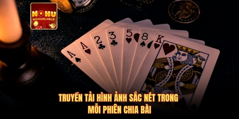 Truyền tải hình ảnh sắc nét trong mỗi phiên chia bài