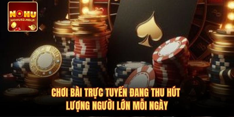 Chơi bài trực tuyến đang thu hút lượng người lớn mỗi ngày