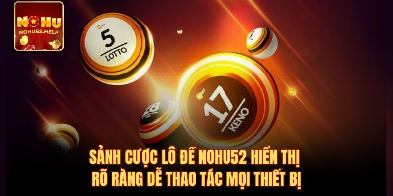 Sảnh cược lô đề Nohu52 hiển thị rõ ràng dễ thao tác mọi thiết bị