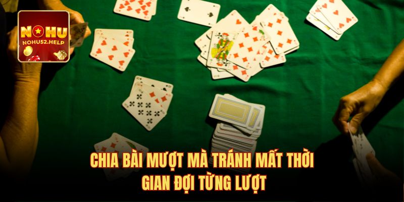 Chia bài mượt mà tránh mất thời gian đợi từng lượt