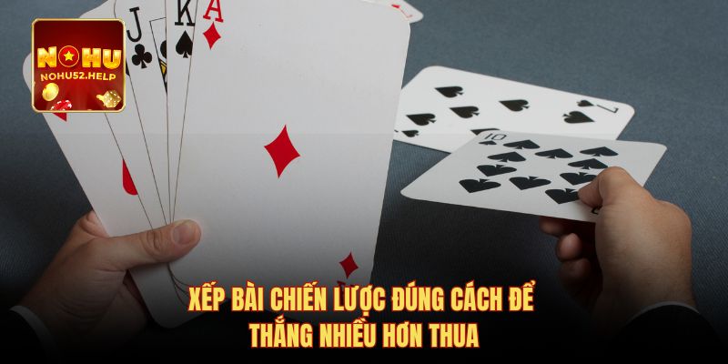 Xếp bài chiến lược đúng cách để thắng nhiều hơn thua