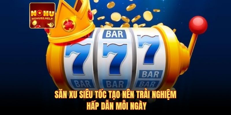 Săn xu siêu tốc tạo nên trải nghiệm hấp dẫn mỗi ngày