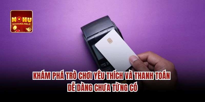 Phương thức thanh toán Nohu52 tốc độ và độ an toàn 
