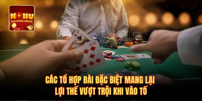 Các tổ hợp bài đặc biệt mang lại lợi thế vượt trội khi vào tố