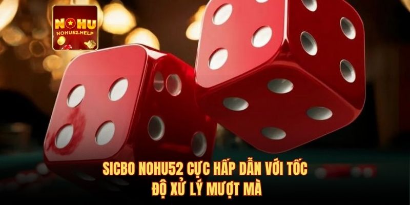 Sicbo Nohu52 cực hấp dẫn với tốc độ xử lý mượt mà