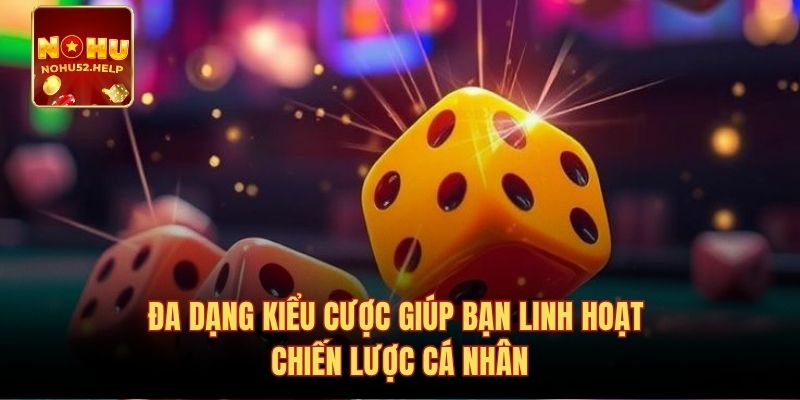 Đa dạng kiểu cược giúp bạn linh hoạt chiến lược cá nhân