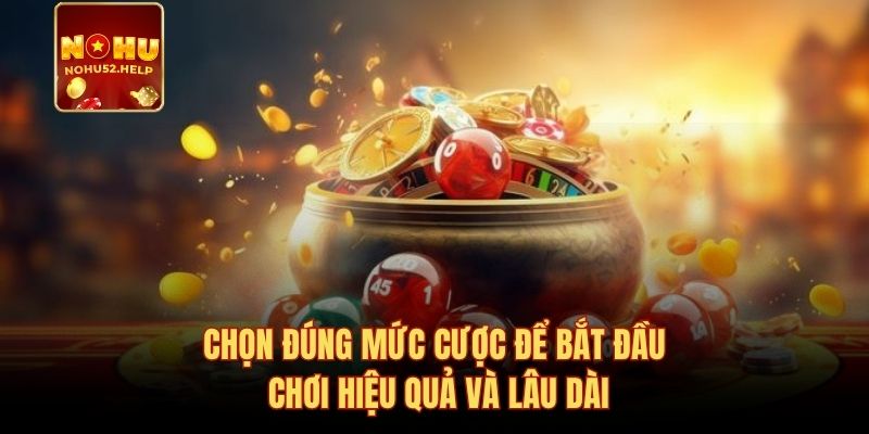 Chọn đúng mức cược để bắt đầu chơi hiệu quả và lâu dài
