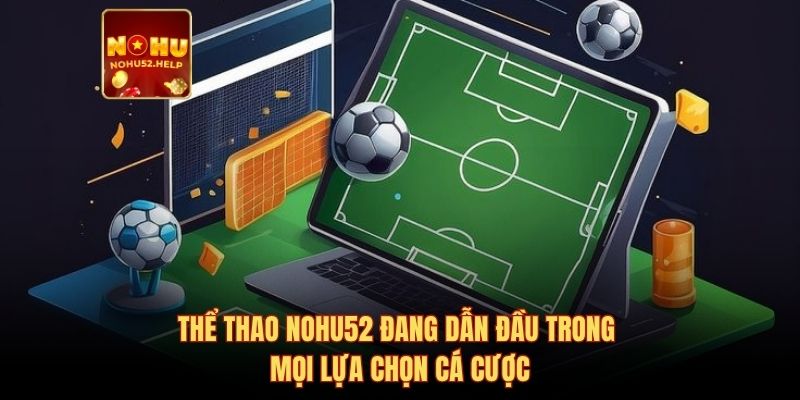 Thể thao Nohu52 đang dẫn đầu trong mọi lựa chọn cá cược