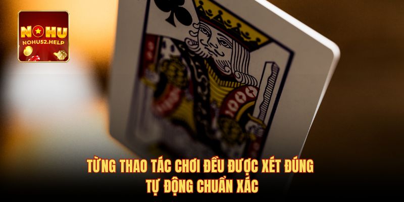 Từng thao tác chơi đều được xét đúng tự động chuẩn xác