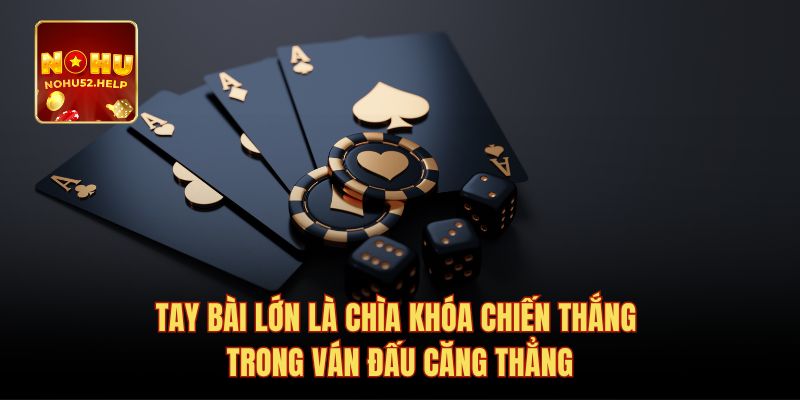 Tay bài lớn là chìa khóa chiến thắng trong ván đấu căng thẳng