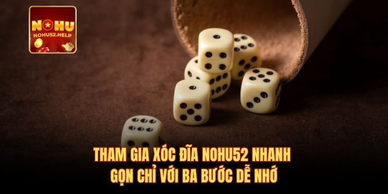 Tham gia xóc đĩa Nohu52 nhanh gọn chỉ với ba bước dễ nhớ